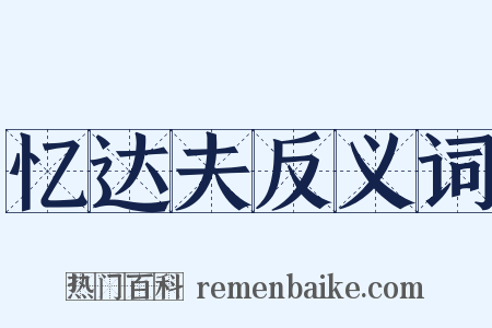 忆达夫反义词是什么意思的图片